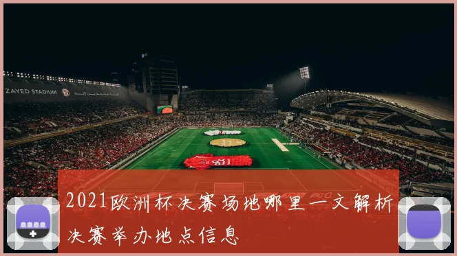 2021欧洲杯决赛场地哪里一文解析决赛举办地点信息