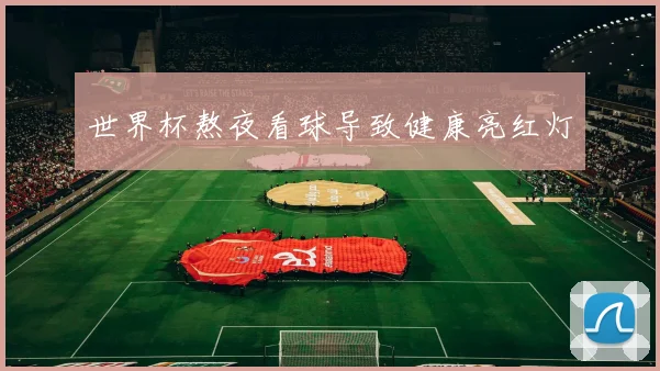 世界杯熬夜看球导致健康亮红灯