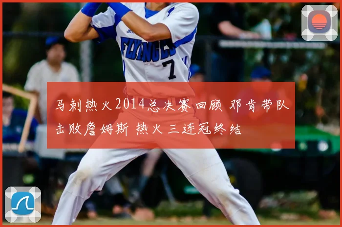 马刺热火2014总决赛回顾 邓肯带队击败詹姆斯 热火三连冠终结