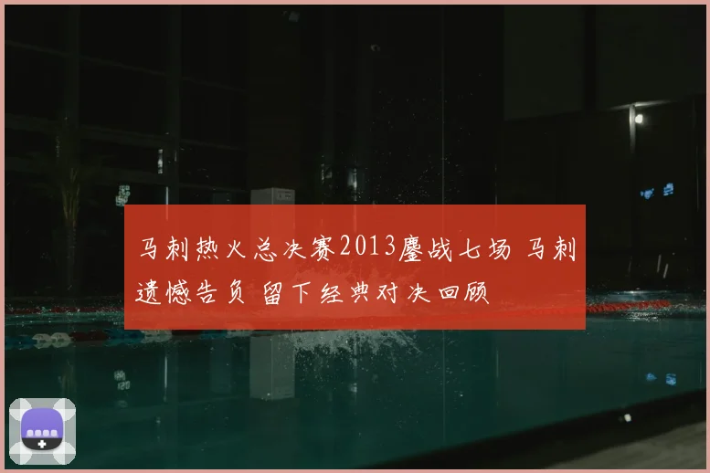 马刺热火总决赛2013鏖战七场 马刺遗憾告负 留下经典对决回顾