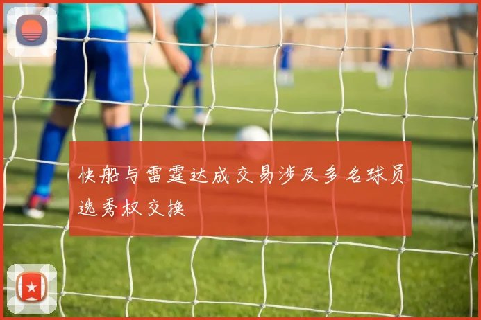 快船与雷霆达成交易涉及多名球员选秀权交换