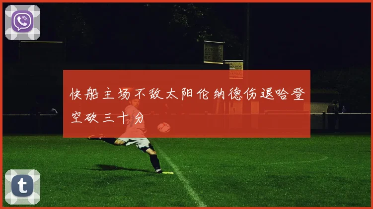 快船主场不敌太阳伦纳德伤退哈登空砍三十分
