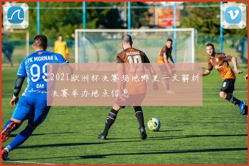 2021欧洲杯决赛场地哪里一文解析决赛举办地点信息