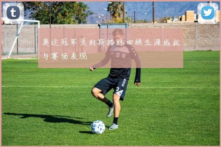 奥运冠军莫利斯格林回顾生涯成就与赛场表现