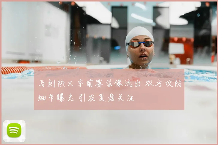 马刺热火季前赛录像流出 双方攻防细节曝光 引发复盘关注