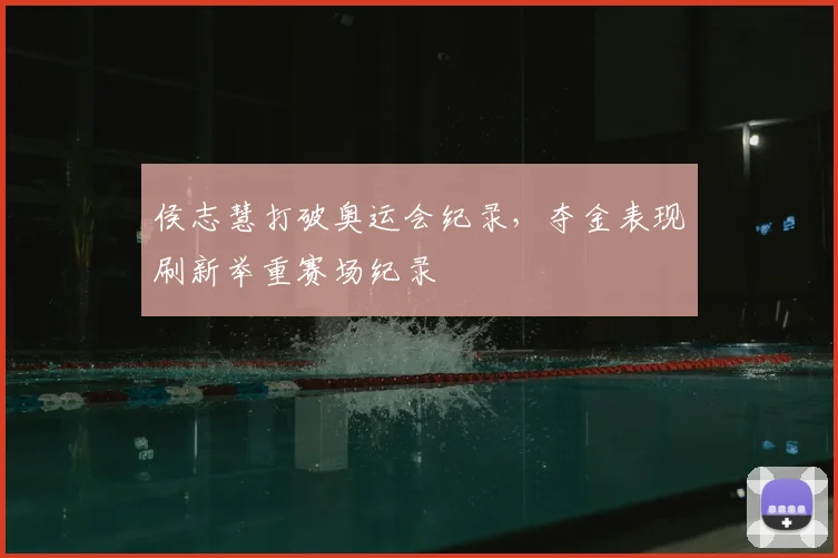 侯志慧打破奥运会纪录，夺金表现刷新举重赛场纪录