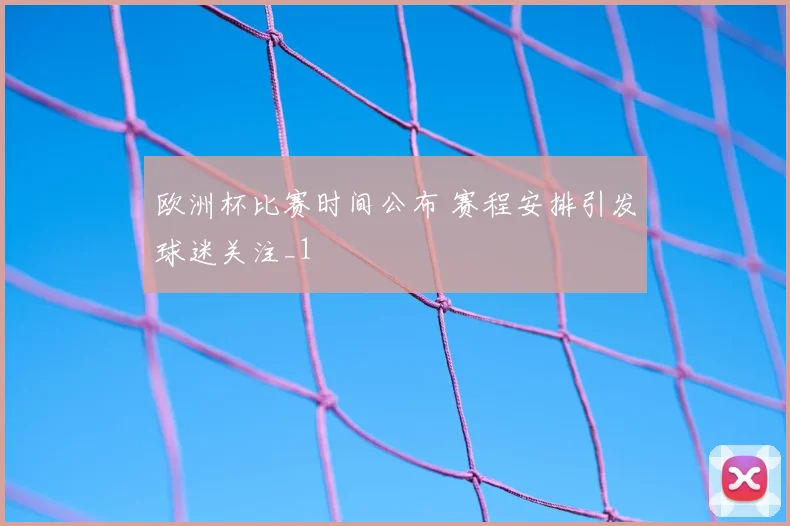 欧洲杯比赛时间公布 赛程安排引发球迷关注_1