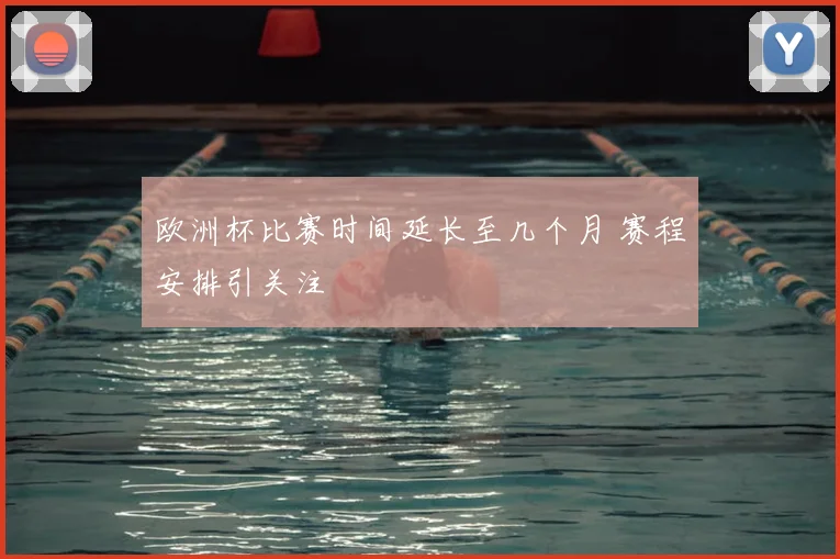 欧洲杯比赛时间延长至几个月 赛程安排引关注