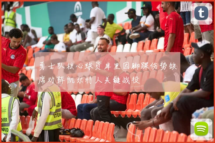 勇士队核心球员库里因脚踝伤势缺席对阵凯尔特人关键战役