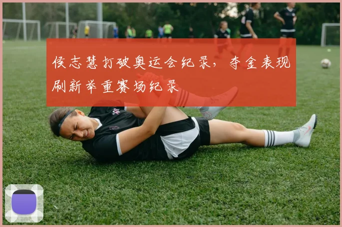 侯志慧打破奥运会纪录，夺金表现刷新举重赛场纪录