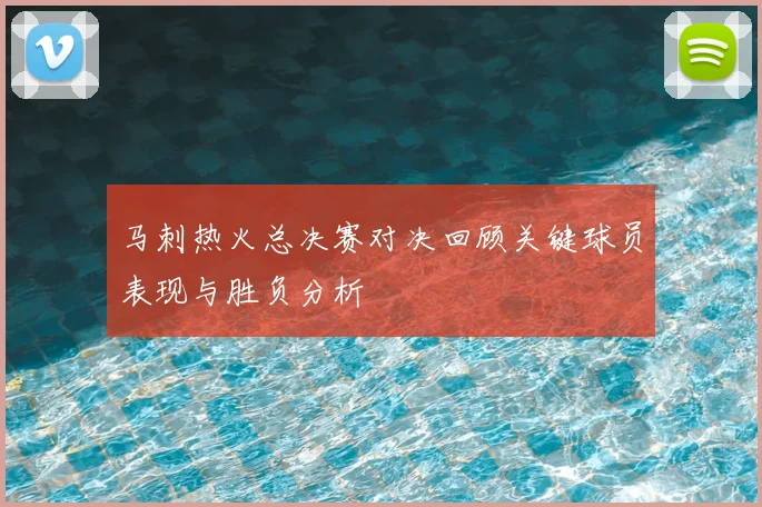 马刺热火总决赛对决回顾关键球员表现与胜负分析