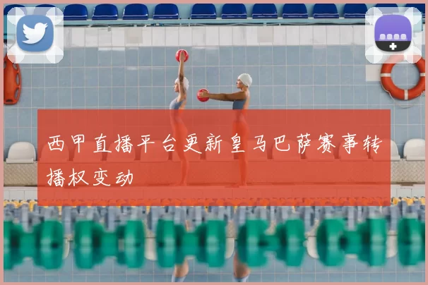 西甲直播平台更新皇马巴萨赛事转播权变动
