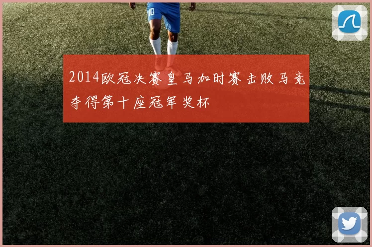 2014欧冠决赛皇马加时赛击败马竞夺得第十座冠军奖杯