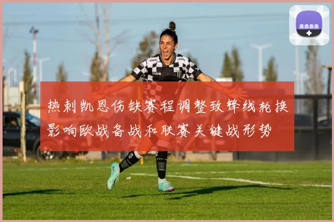 热刺凯恩伤缺赛程调整致锋线轮换影响欧战备战和联赛关键战形势