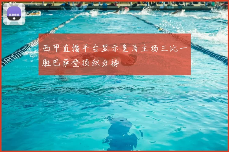 西甲直播平台显示皇马主场三比一胜巴萨登顶积分榜