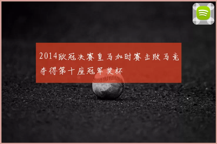 2014欧冠决赛皇马加时赛击败马竞夺得第十座冠军奖杯