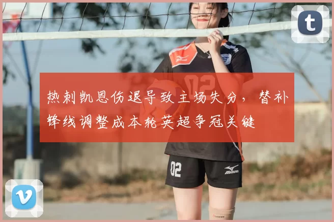 热刺凯恩伤退导致主场失分，替补锋线调整成本轮英超争冠关键