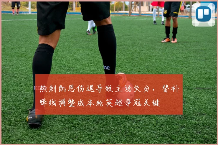 热刺凯恩伤退导致主场失分，替补锋线调整成本轮英超争冠关键