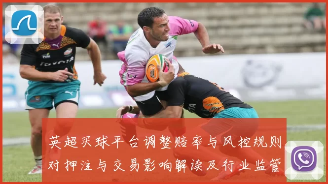 英超买球平台调整赔率与风控规则对押注与交易影响解读及行业监管趋势