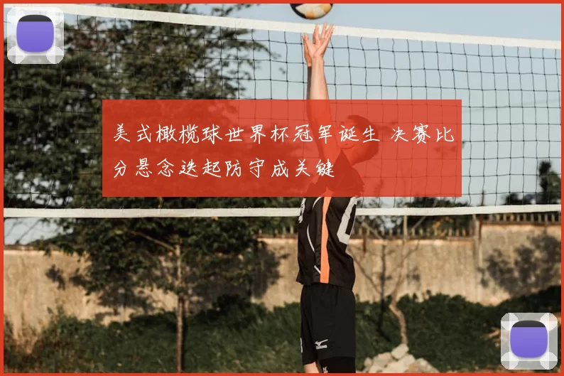 美式橄榄球世界杯冠军诞生 决赛比分悬念迭起防守成关键