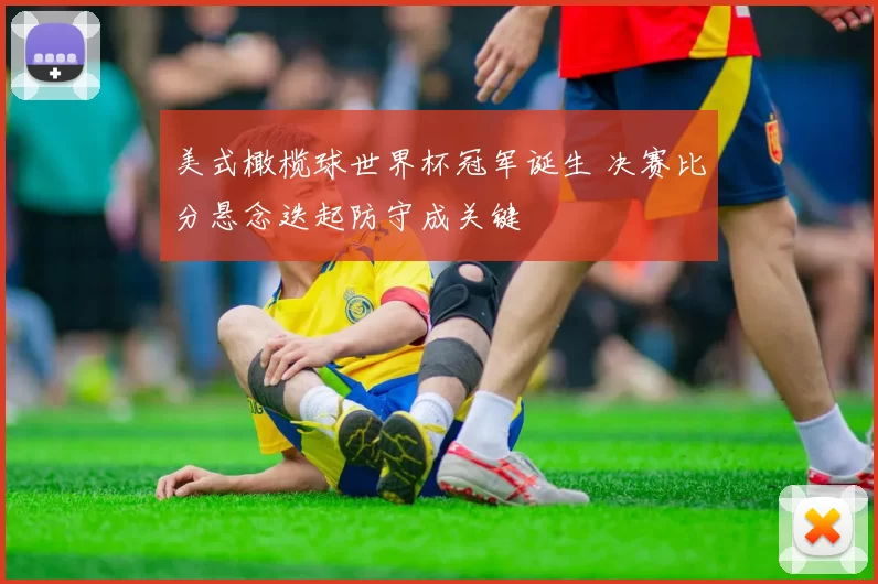 美式橄榄球世界杯冠军诞生 决赛比分悬念迭起防守成关键