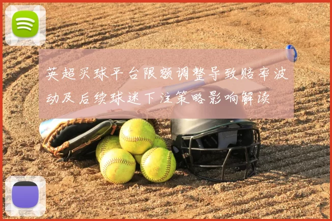 英超买球平台限额调整导致赔率波动及后续球迷下注策略影响解读