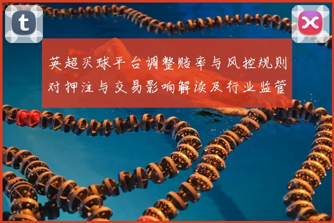 英超买球平台调整赔率与风控规则对押注与交易影响解读及行业监管趋势
