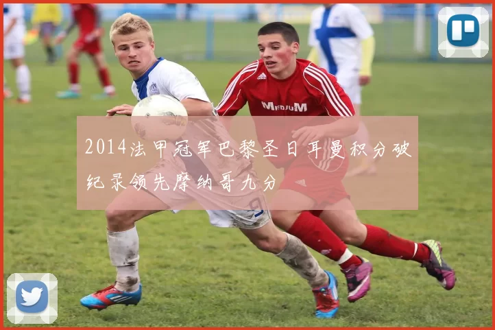 2014法甲冠军巴黎圣日耳曼积分破纪录领先摩纳哥九分