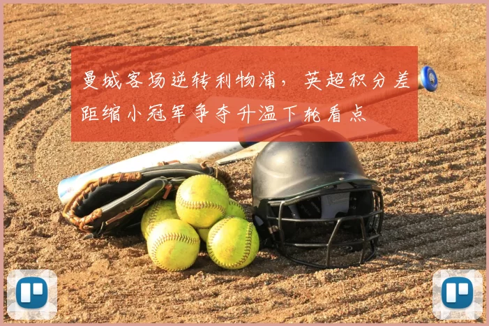 曼城客场逆转利物浦，英超积分差距缩小冠军争夺升温下轮看点