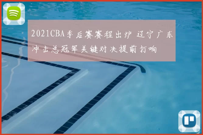 2021CBA季后赛赛程出炉 辽宁广东冲击总冠军关键对决提前打响