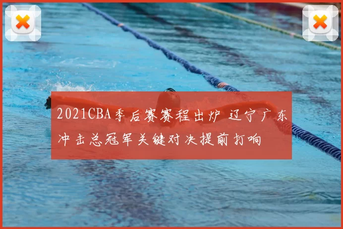 2021CBA季后赛赛程出炉 辽宁广东冲击总冠军关键对决提前打响