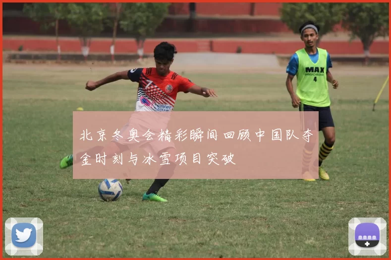 北京冬奥会精彩瞬间回顾中国队夺金时刻与冰雪项目突破